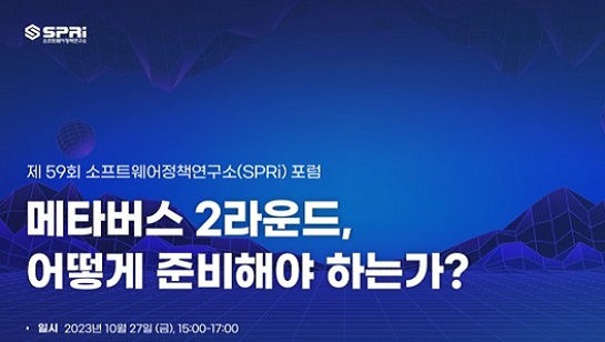 제 59회 소프트웨어정책연구소(SPRi)포럼 메타버스 2라운드, 어떻게 준비해야 하는가? 일시 2023년 10월 27일 (금), 15:00~17:00